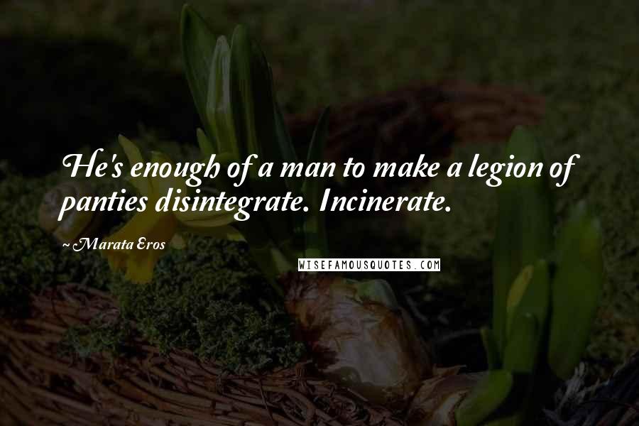 Marata Eros Quotes: He's enough of a man to make a legion of panties disintegrate. Incinerate.