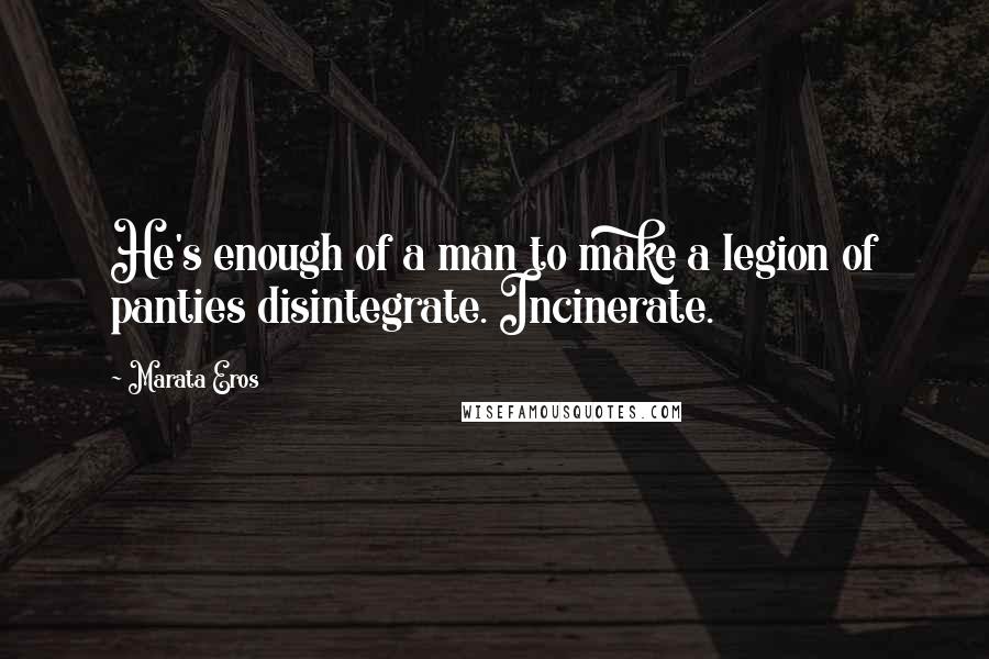 Marata Eros Quotes: He's enough of a man to make a legion of panties disintegrate. Incinerate.