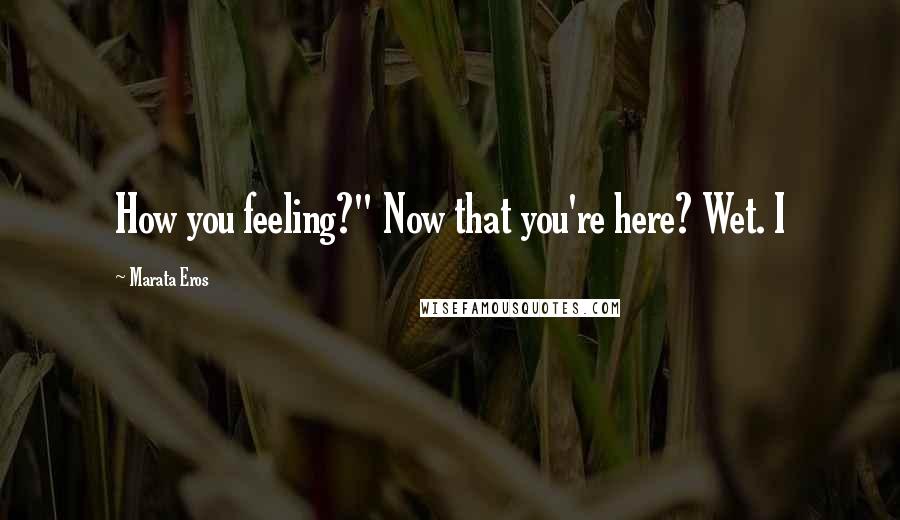 Marata Eros Quotes: How you feeling?" Now that you're here? Wet. I