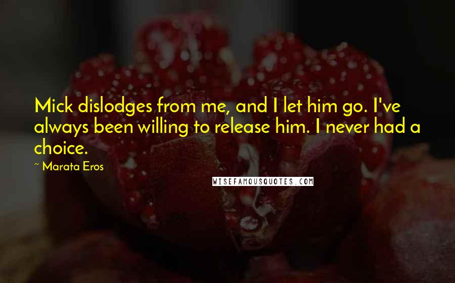 Marata Eros Quotes: Mick dislodges from me, and I let him go. I've always been willing to release him. I never had a choice.
