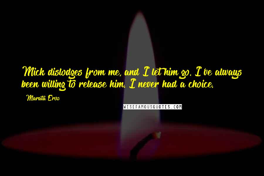 Marata Eros Quotes: Mick dislodges from me, and I let him go. I've always been willing to release him. I never had a choice.