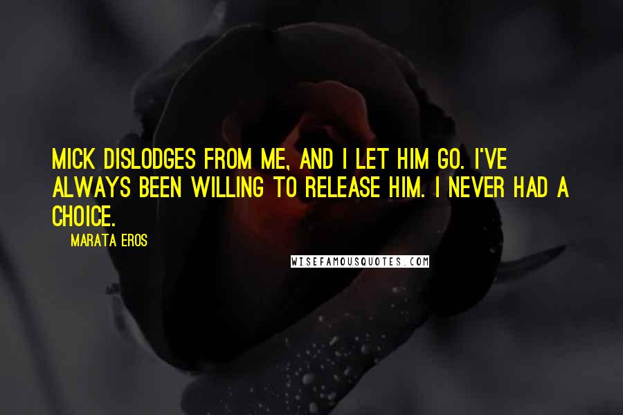 Marata Eros Quotes: Mick dislodges from me, and I let him go. I've always been willing to release him. I never had a choice.