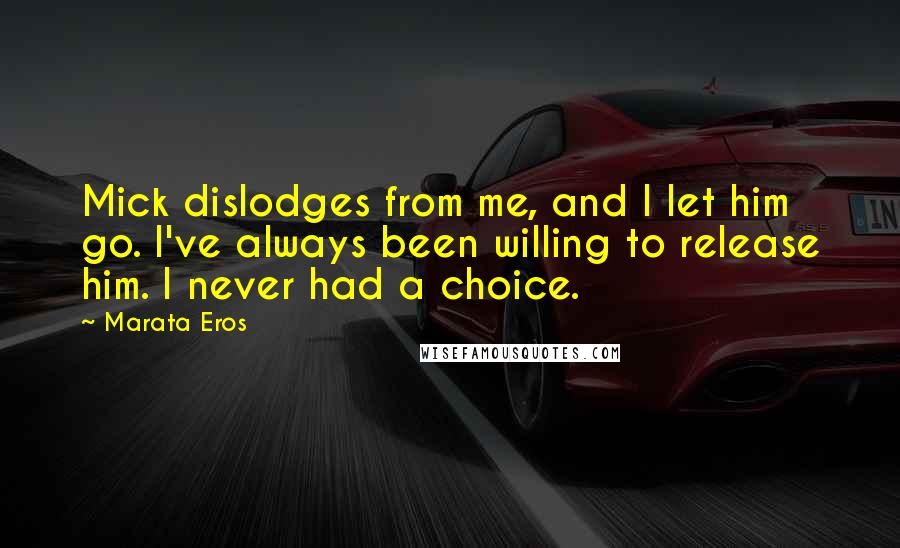 Marata Eros Quotes: Mick dislodges from me, and I let him go. I've always been willing to release him. I never had a choice.