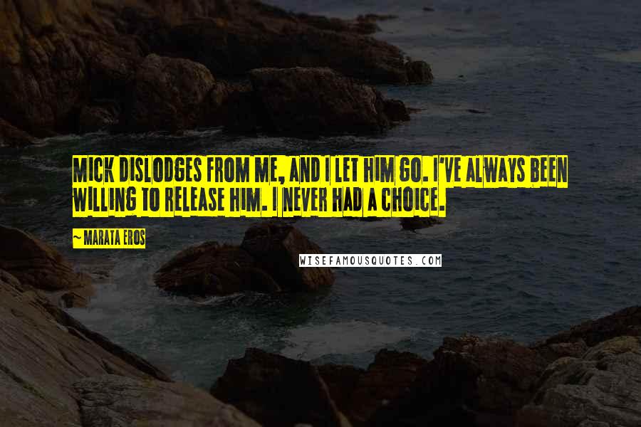 Marata Eros Quotes: Mick dislodges from me, and I let him go. I've always been willing to release him. I never had a choice.
