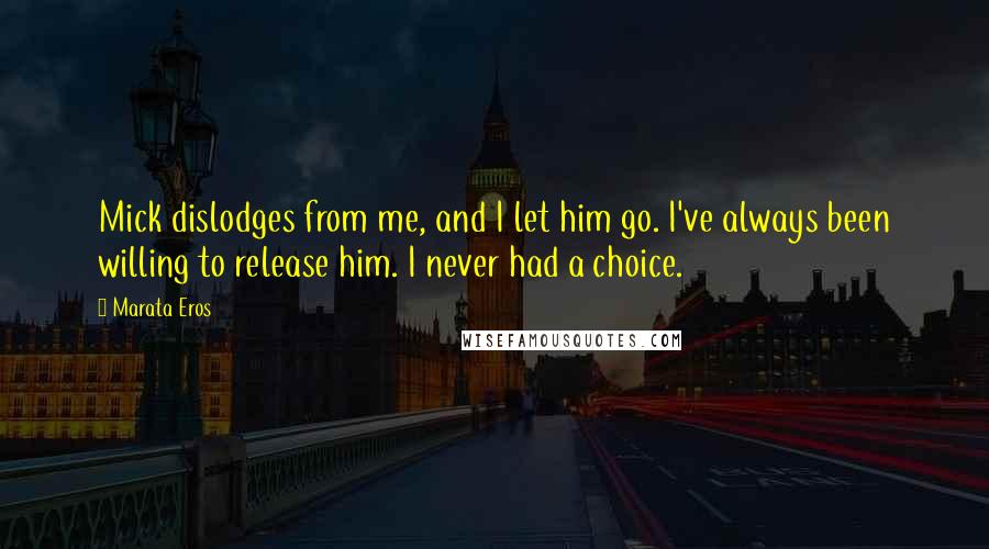 Marata Eros Quotes: Mick dislodges from me, and I let him go. I've always been willing to release him. I never had a choice.