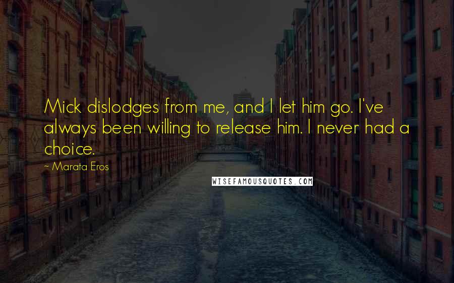 Marata Eros Quotes: Mick dislodges from me, and I let him go. I've always been willing to release him. I never had a choice.