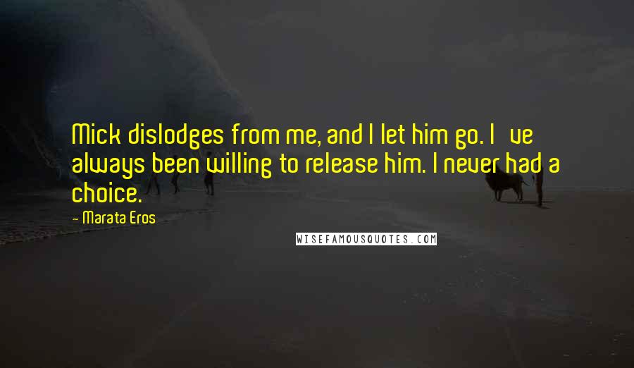 Marata Eros Quotes: Mick dislodges from me, and I let him go. I've always been willing to release him. I never had a choice.