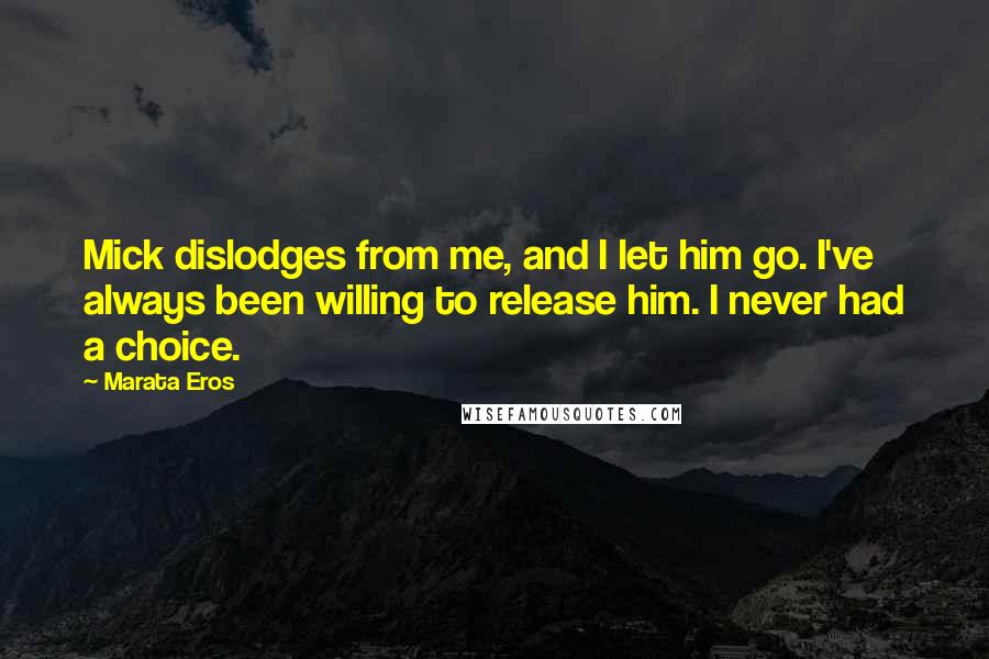 Marata Eros Quotes: Mick dislodges from me, and I let him go. I've always been willing to release him. I never had a choice.