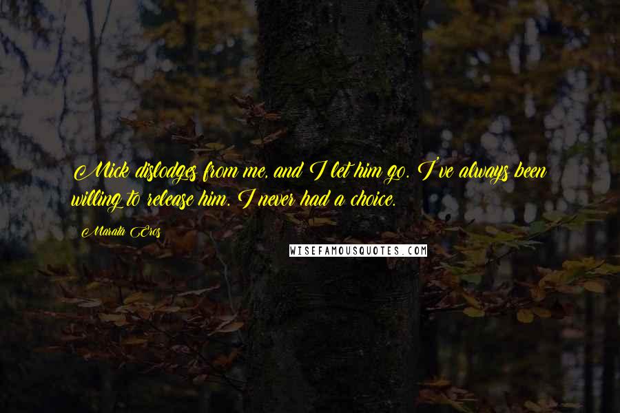 Marata Eros Quotes: Mick dislodges from me, and I let him go. I've always been willing to release him. I never had a choice.