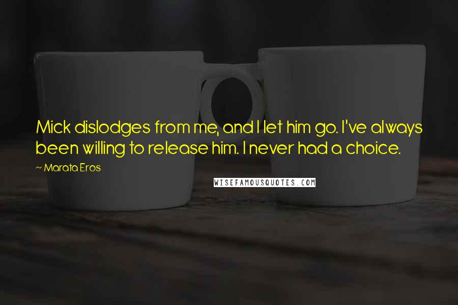 Marata Eros Quotes: Mick dislodges from me, and I let him go. I've always been willing to release him. I never had a choice.
