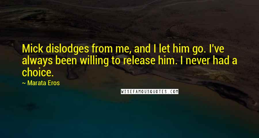 Marata Eros Quotes: Mick dislodges from me, and I let him go. I've always been willing to release him. I never had a choice.