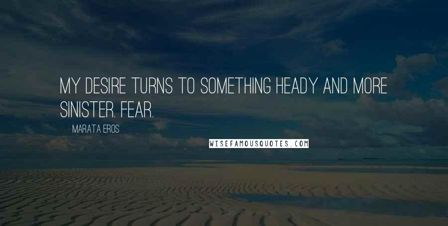 Marata Eros Quotes: My desire turns to something heady and more sinister. Fear.