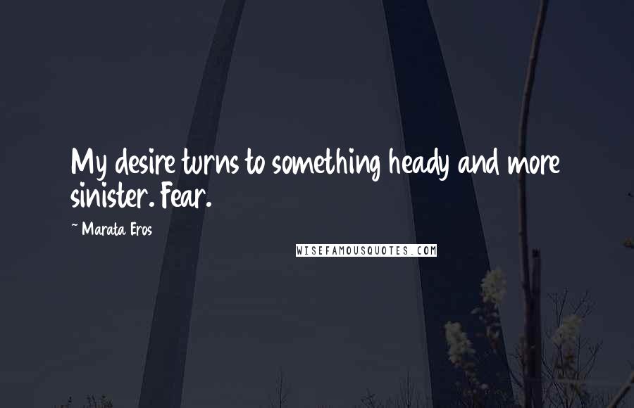 Marata Eros Quotes: My desire turns to something heady and more sinister. Fear.