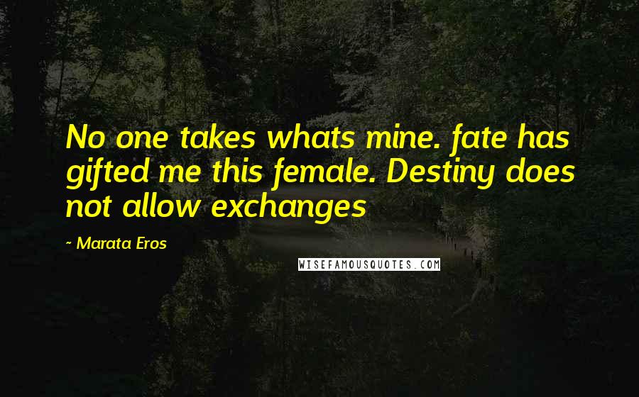 Marata Eros Quotes: No one takes whats mine. fate has gifted me this female. Destiny does not allow exchanges