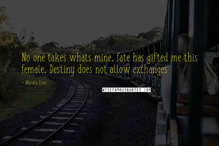 Marata Eros Quotes: No one takes whats mine. fate has gifted me this female. Destiny does not allow exchanges