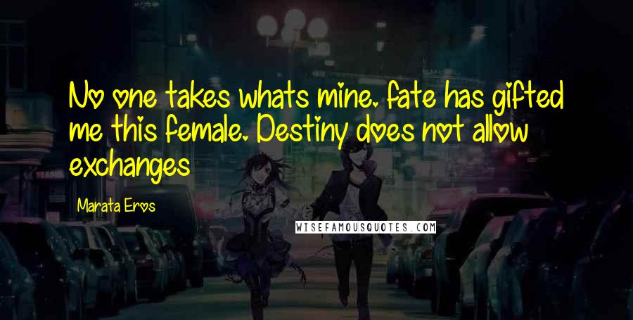 Marata Eros Quotes: No one takes whats mine. fate has gifted me this female. Destiny does not allow exchanges