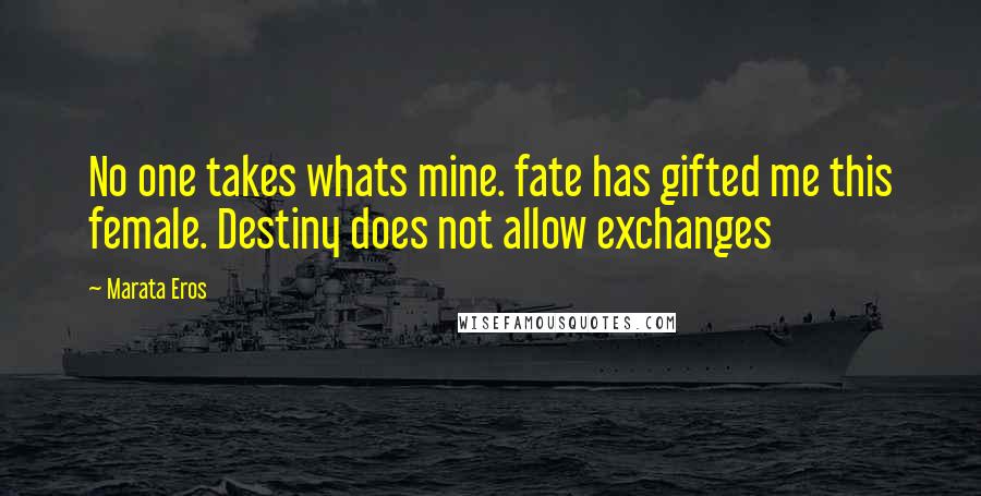 Marata Eros Quotes: No one takes whats mine. fate has gifted me this female. Destiny does not allow exchanges