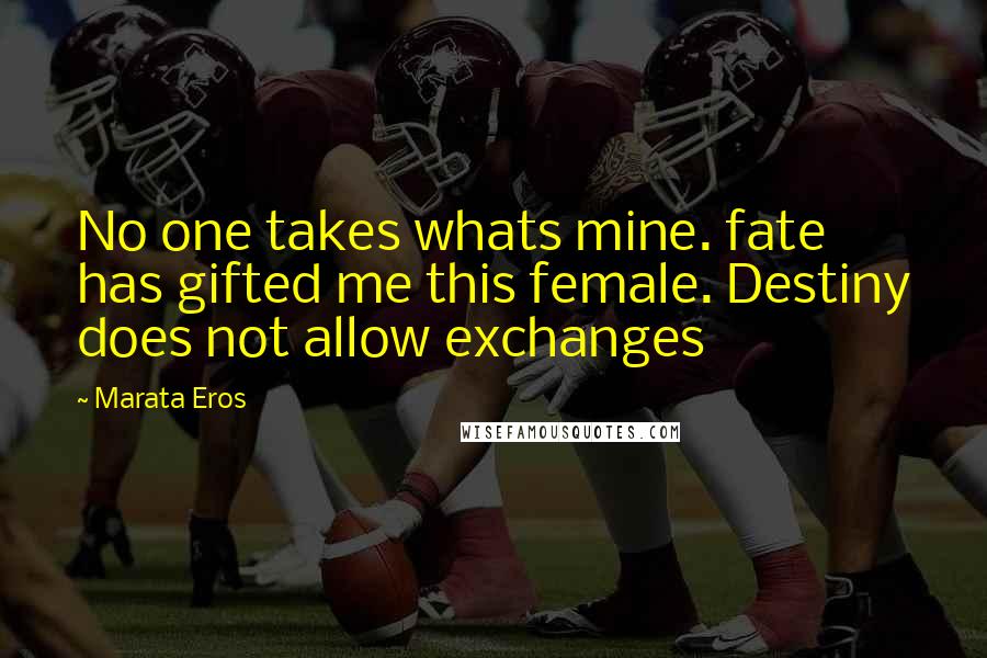 Marata Eros Quotes: No one takes whats mine. fate has gifted me this female. Destiny does not allow exchanges