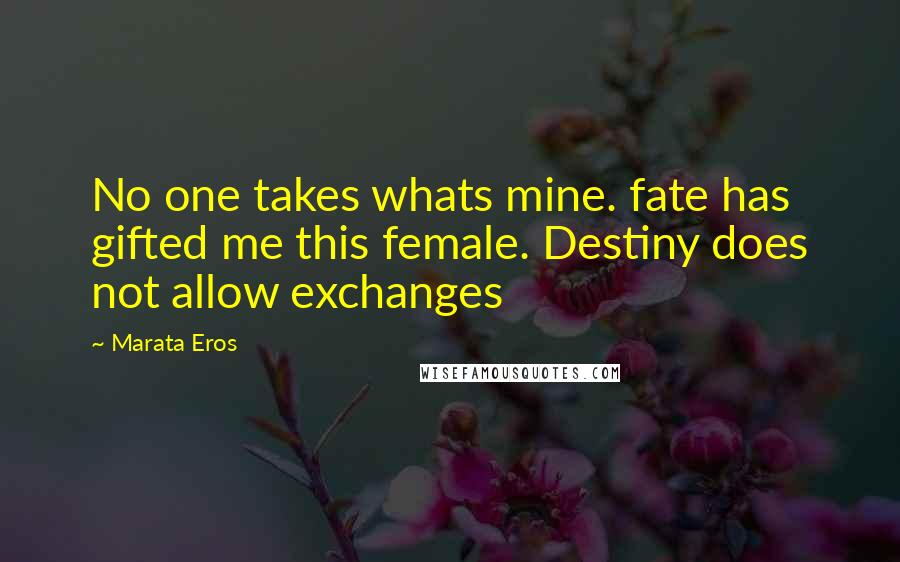 Marata Eros Quotes: No one takes whats mine. fate has gifted me this female. Destiny does not allow exchanges