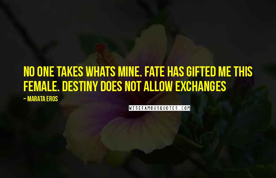 Marata Eros Quotes: No one takes whats mine. fate has gifted me this female. Destiny does not allow exchanges