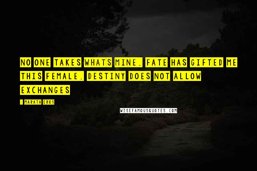 Marata Eros Quotes: No one takes whats mine. fate has gifted me this female. Destiny does not allow exchanges