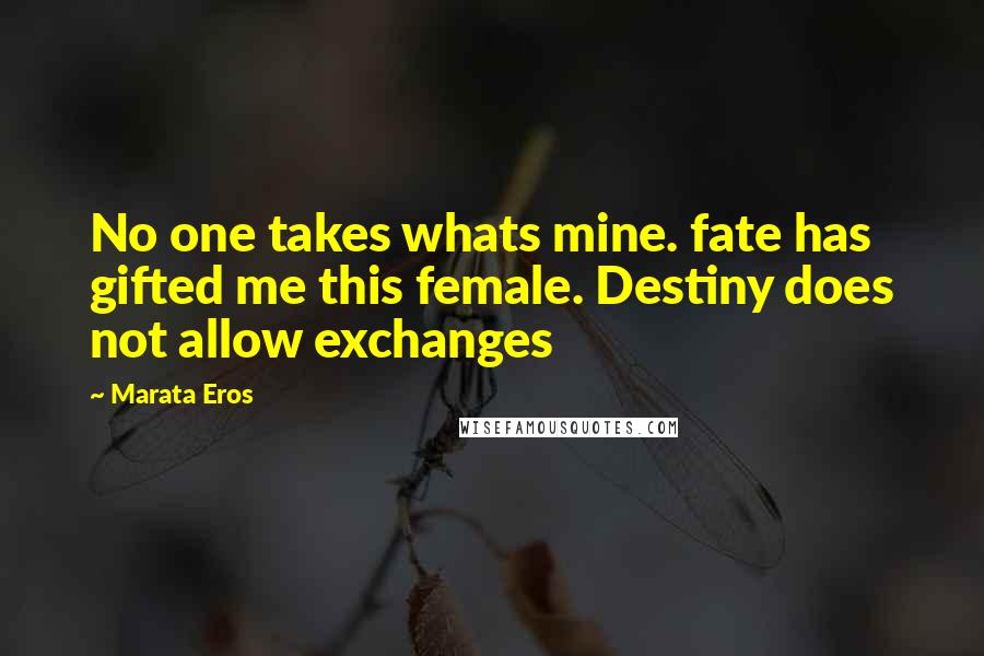 Marata Eros Quotes: No one takes whats mine. fate has gifted me this female. Destiny does not allow exchanges