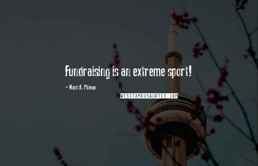 Marc A. Pitman Quotes: Fundraising is an extreme sport!
