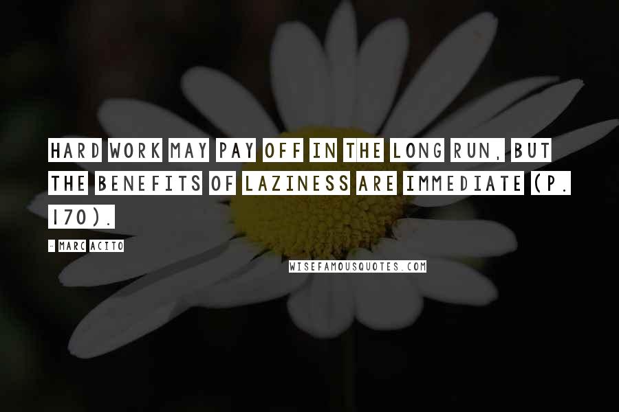 Marc Acito Quotes: Hard work may pay off in the long run, but the benefits of laziness are immediate (p. 170).