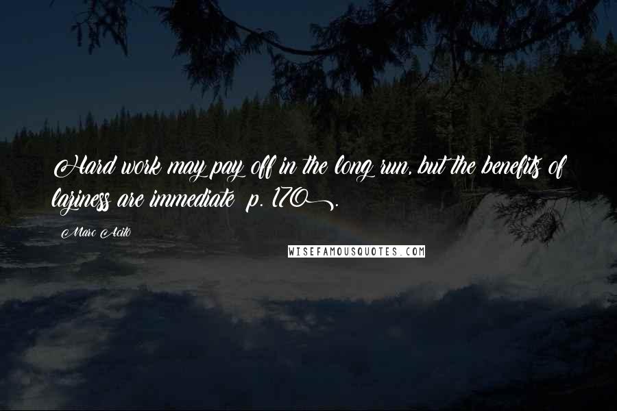 Marc Acito Quotes: Hard work may pay off in the long run, but the benefits of laziness are immediate (p. 170).