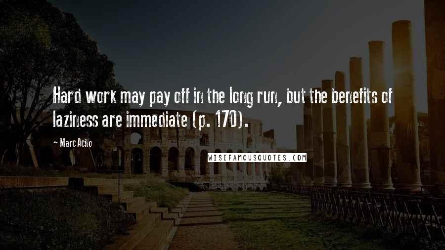 Marc Acito Quotes: Hard work may pay off in the long run, but the benefits of laziness are immediate (p. 170).