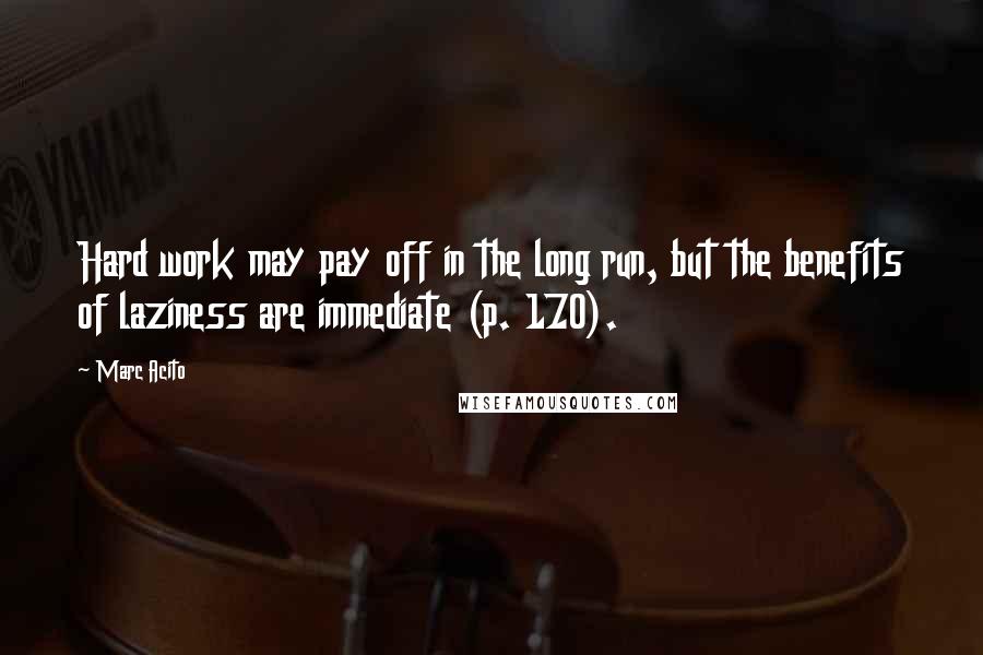 Marc Acito Quotes: Hard work may pay off in the long run, but the benefits of laziness are immediate (p. 170).