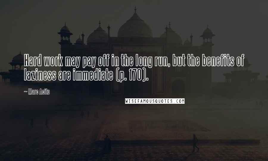 Marc Acito Quotes: Hard work may pay off in the long run, but the benefits of laziness are immediate (p. 170).