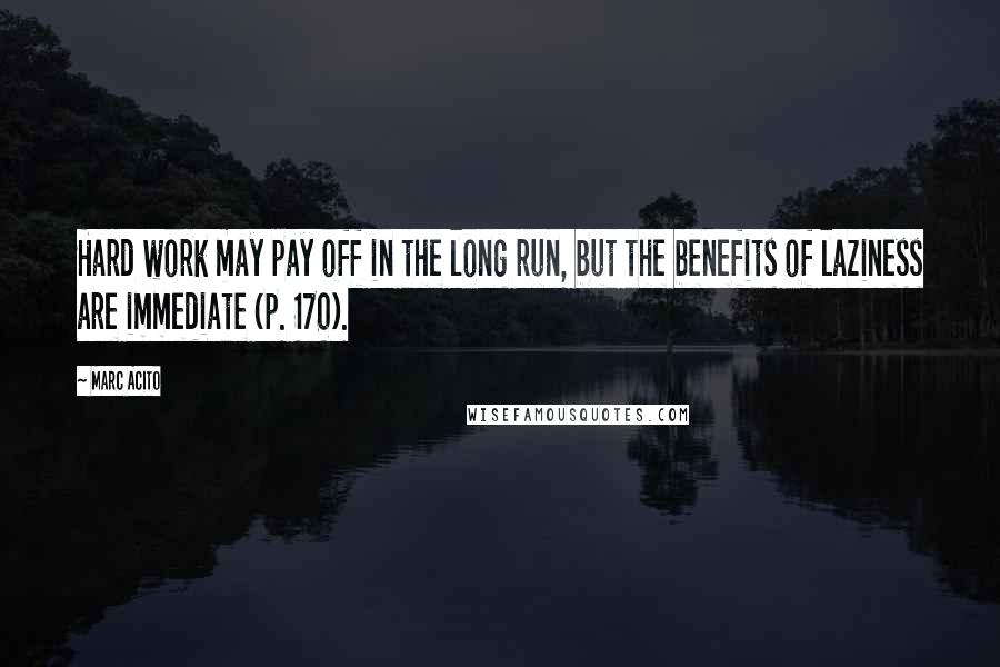 Marc Acito Quotes: Hard work may pay off in the long run, but the benefits of laziness are immediate (p. 170).