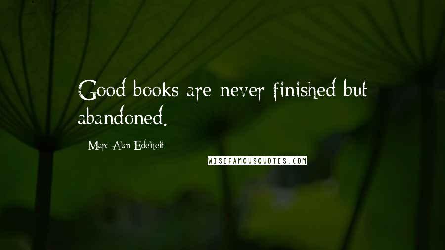 Marc Alan Edelheit Quotes: Good books are never finished but abandoned.