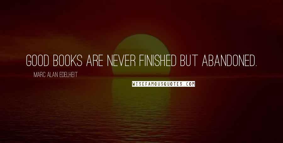 Marc Alan Edelheit Quotes: Good books are never finished but abandoned.