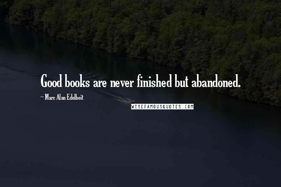 Marc Alan Edelheit Quotes: Good books are never finished but abandoned.