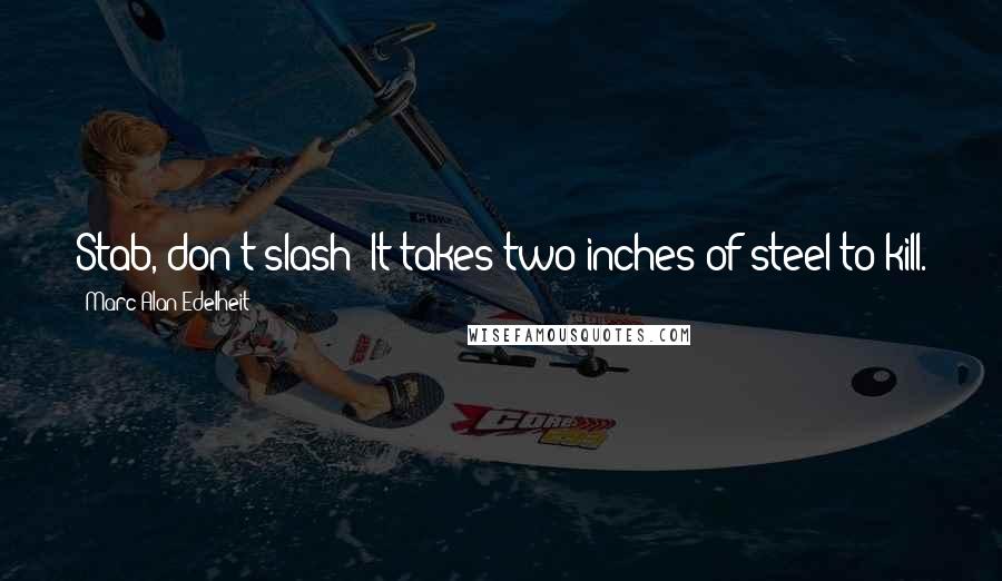 Marc Alan Edelheit Quotes: Stab, don't slash! It takes two inches of steel to kill.