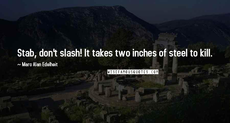 Marc Alan Edelheit Quotes: Stab, don't slash! It takes two inches of steel to kill.