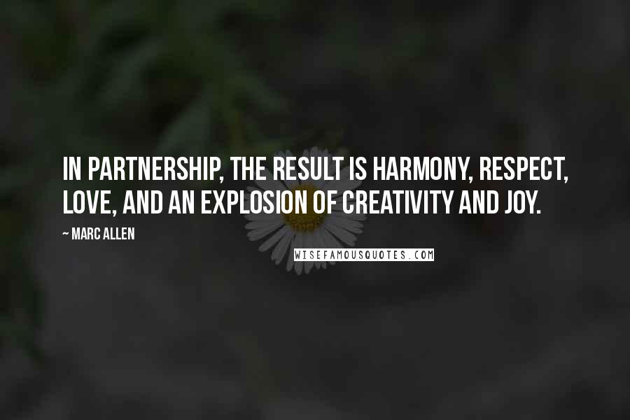 Marc Allen Quotes: In partnership, the result is harmony, respect, love, and an explosion of creativity and joy.