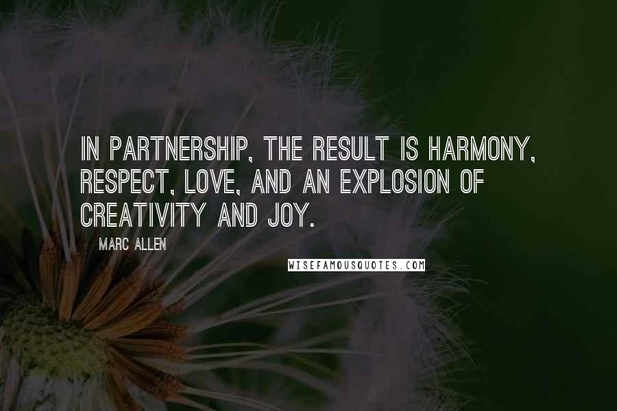 Marc Allen Quotes: In partnership, the result is harmony, respect, love, and an explosion of creativity and joy.