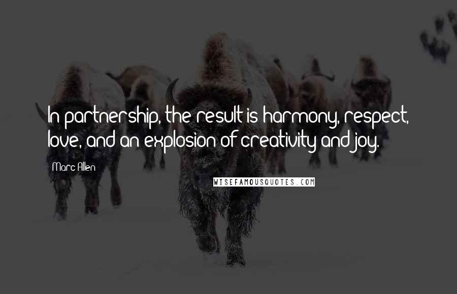 Marc Allen Quotes: In partnership, the result is harmony, respect, love, and an explosion of creativity and joy.