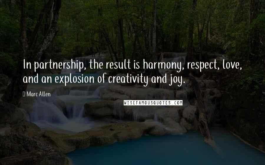 Marc Allen Quotes: In partnership, the result is harmony, respect, love, and an explosion of creativity and joy.