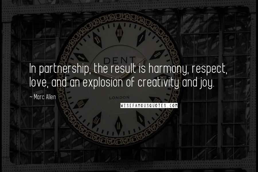 Marc Allen Quotes: In partnership, the result is harmony, respect, love, and an explosion of creativity and joy.