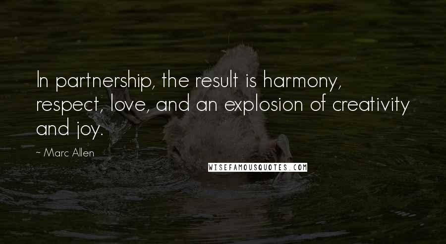 Marc Allen Quotes: In partnership, the result is harmony, respect, love, and an explosion of creativity and joy.