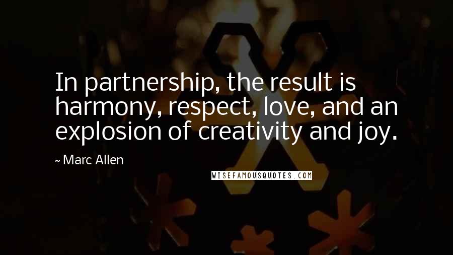 Marc Allen Quotes: In partnership, the result is harmony, respect, love, and an explosion of creativity and joy.