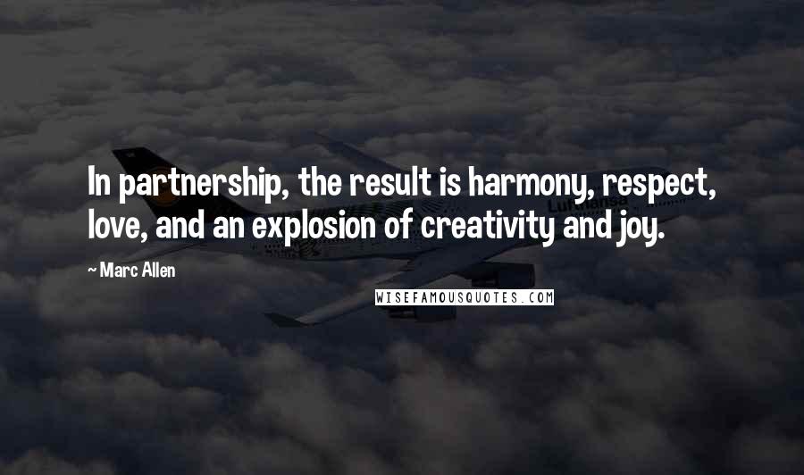 Marc Allen Quotes: In partnership, the result is harmony, respect, love, and an explosion of creativity and joy.