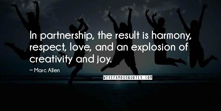 Marc Allen Quotes: In partnership, the result is harmony, respect, love, and an explosion of creativity and joy.