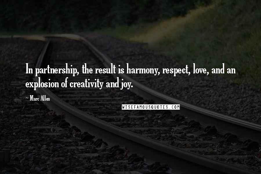 Marc Allen Quotes: In partnership, the result is harmony, respect, love, and an explosion of creativity and joy.