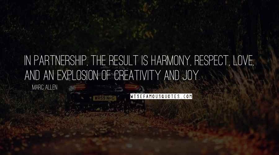 Marc Allen Quotes: In partnership, the result is harmony, respect, love, and an explosion of creativity and joy.