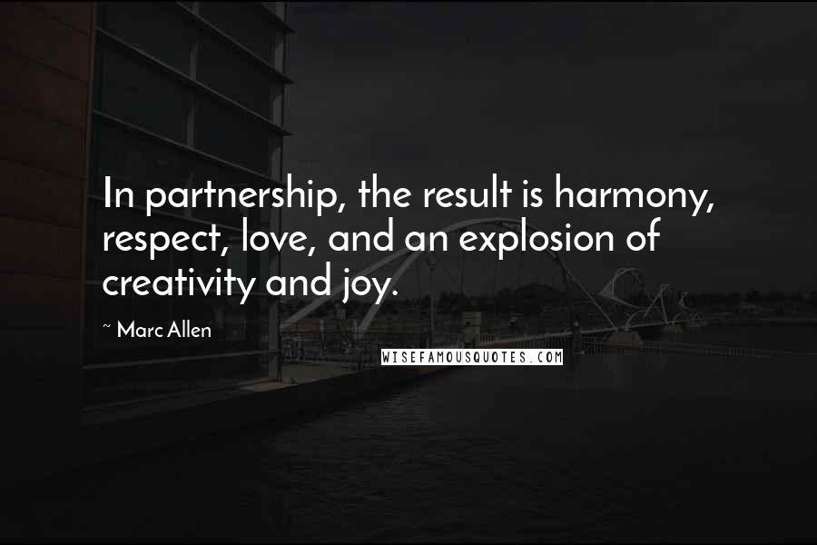 Marc Allen Quotes: In partnership, the result is harmony, respect, love, and an explosion of creativity and joy.